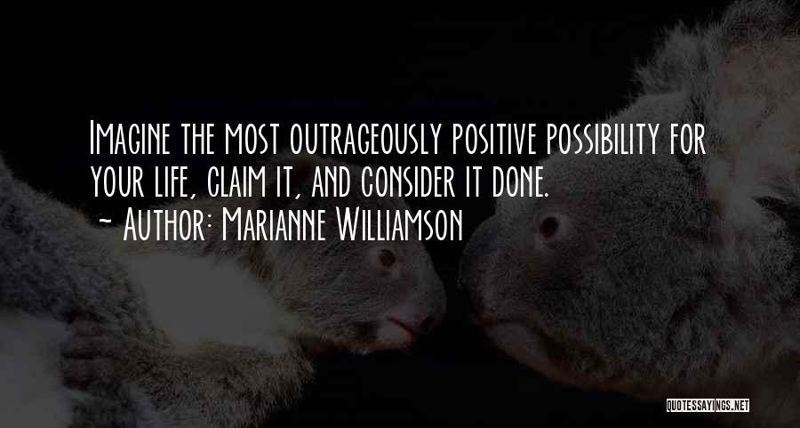Marianne Williamson Quotes: Imagine The Most Outrageously Positive Possibility For Your Life, Claim It, And Consider It Done.
