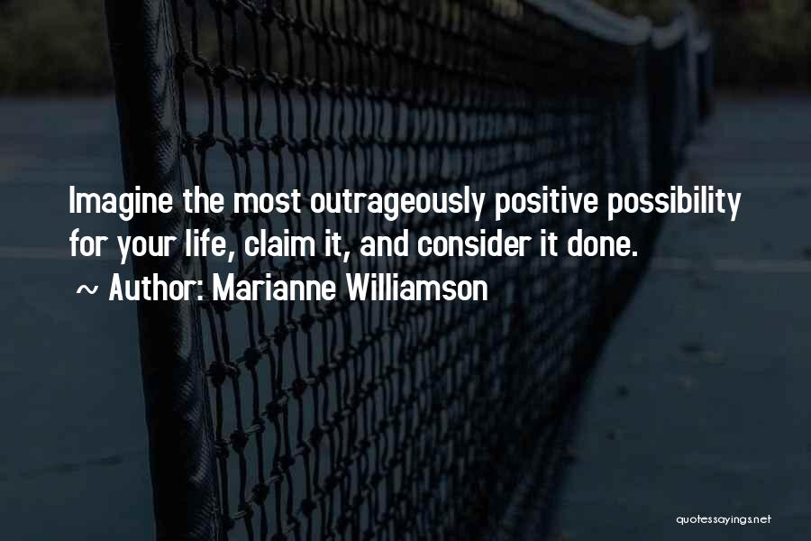 Marianne Williamson Quotes: Imagine The Most Outrageously Positive Possibility For Your Life, Claim It, And Consider It Done.