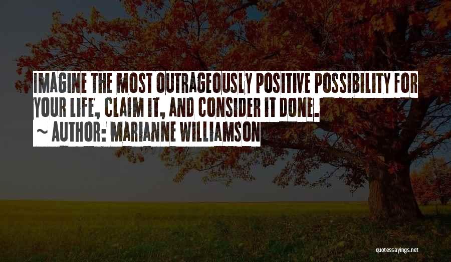 Marianne Williamson Quotes: Imagine The Most Outrageously Positive Possibility For Your Life, Claim It, And Consider It Done.