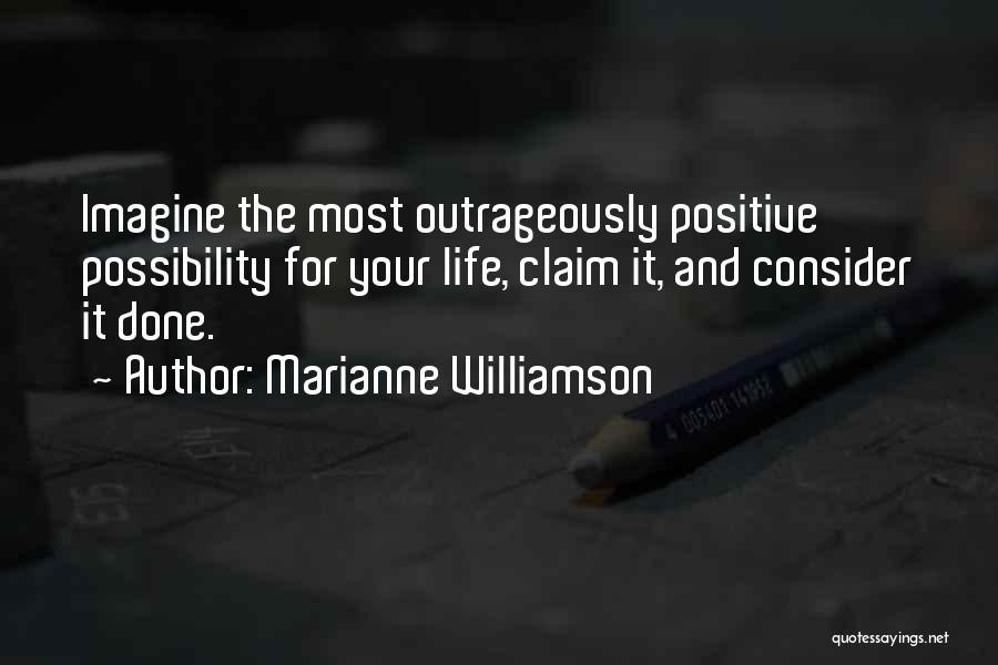 Marianne Williamson Quotes: Imagine The Most Outrageously Positive Possibility For Your Life, Claim It, And Consider It Done.