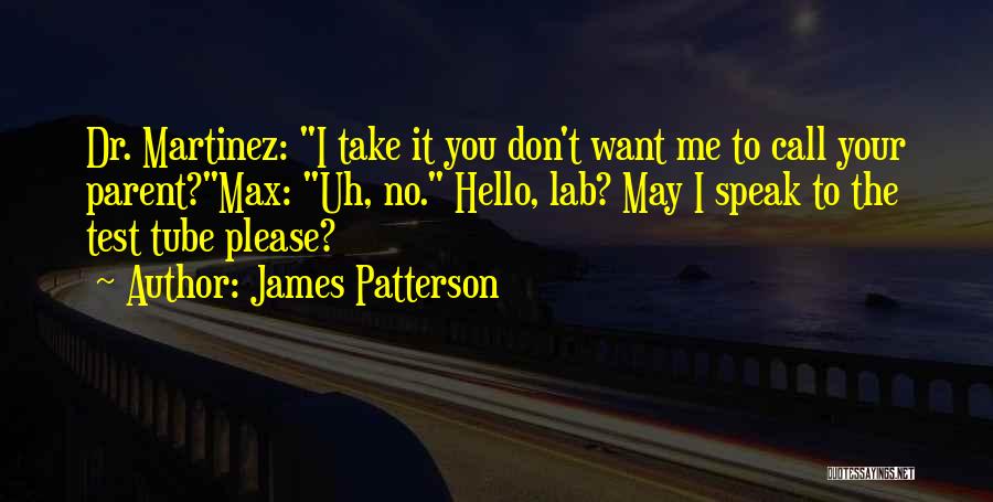 James Patterson Quotes: Dr. Martinez: I Take It You Don't Want Me To Call Your Parent?max: Uh, No. Hello, Lab? May I Speak