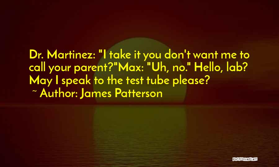 James Patterson Quotes: Dr. Martinez: I Take It You Don't Want Me To Call Your Parent?max: Uh, No. Hello, Lab? May I Speak