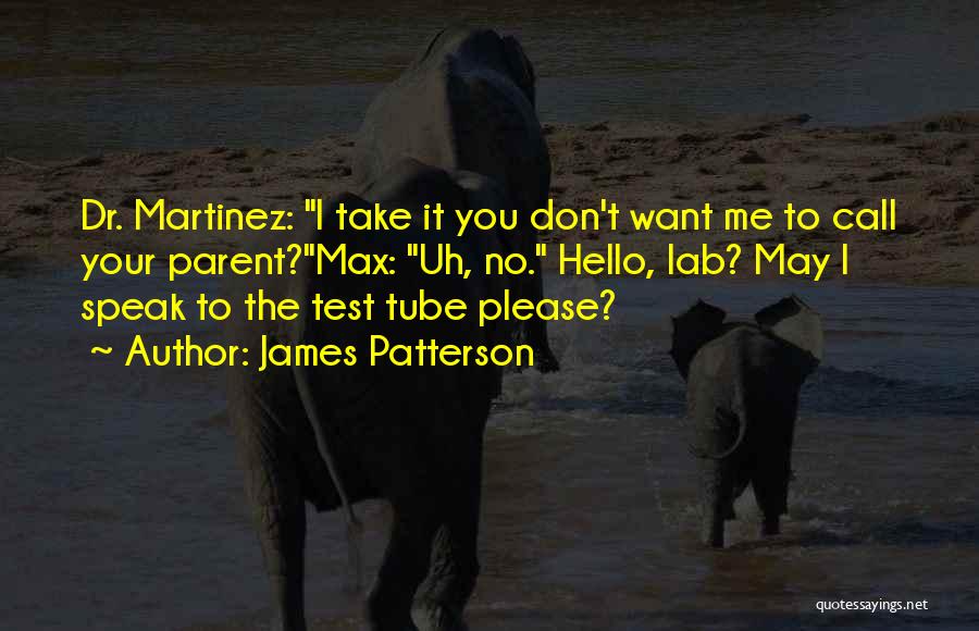 James Patterson Quotes: Dr. Martinez: I Take It You Don't Want Me To Call Your Parent?max: Uh, No. Hello, Lab? May I Speak