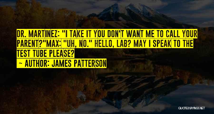 James Patterson Quotes: Dr. Martinez: I Take It You Don't Want Me To Call Your Parent?max: Uh, No. Hello, Lab? May I Speak