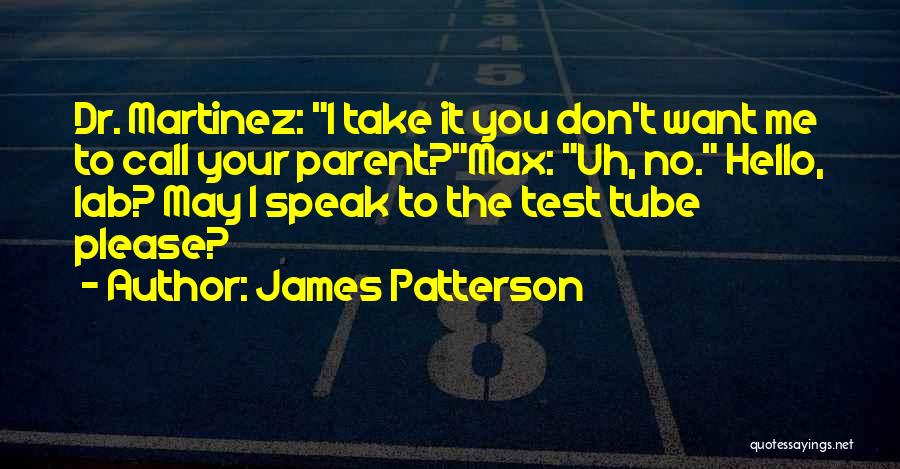 James Patterson Quotes: Dr. Martinez: I Take It You Don't Want Me To Call Your Parent?max: Uh, No. Hello, Lab? May I Speak