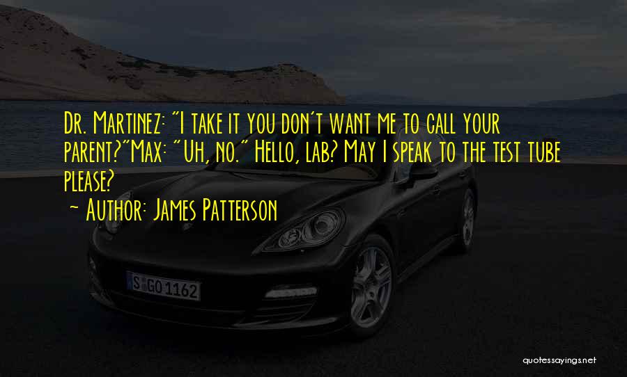 James Patterson Quotes: Dr. Martinez: I Take It You Don't Want Me To Call Your Parent?max: Uh, No. Hello, Lab? May I Speak