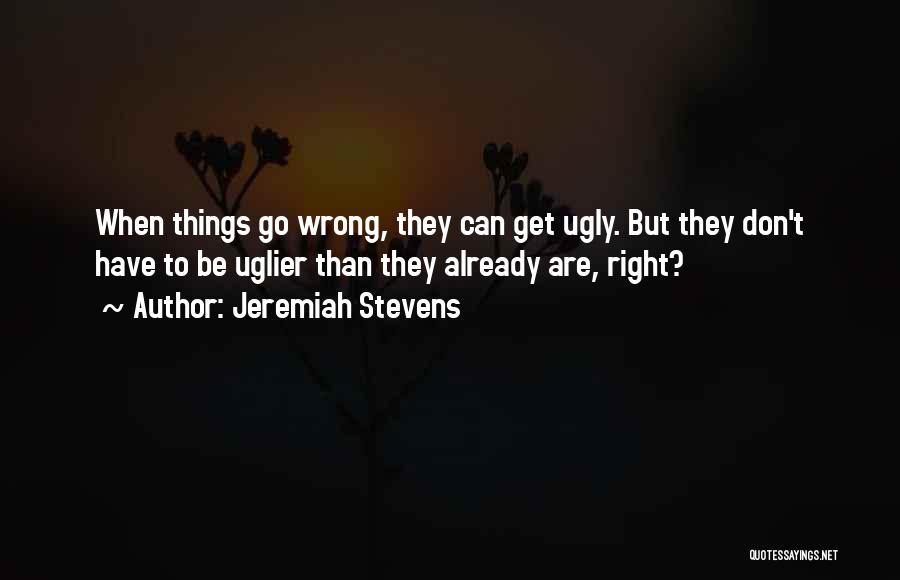 Jeremiah Stevens Quotes: When Things Go Wrong, They Can Get Ugly. But They Don't Have To Be Uglier Than They Already Are, Right?