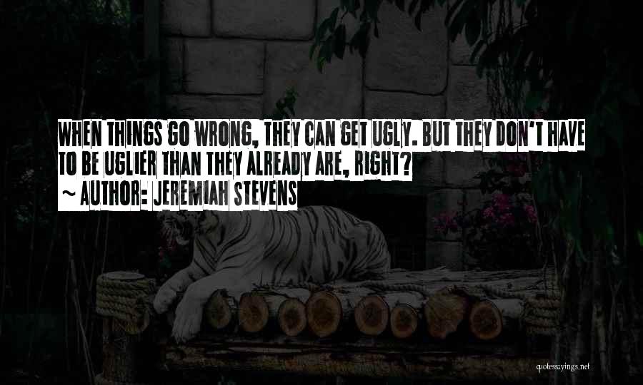 Jeremiah Stevens Quotes: When Things Go Wrong, They Can Get Ugly. But They Don't Have To Be Uglier Than They Already Are, Right?