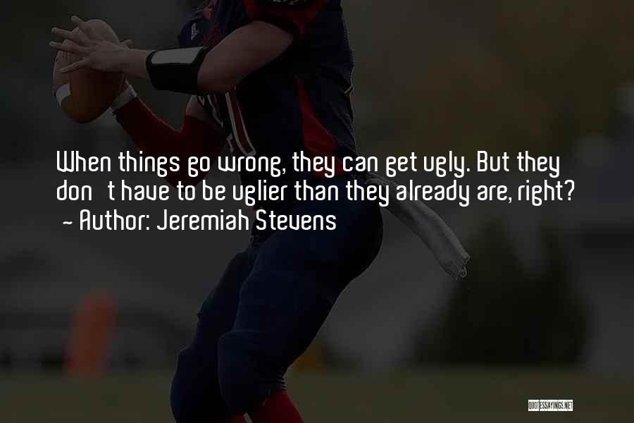 Jeremiah Stevens Quotes: When Things Go Wrong, They Can Get Ugly. But They Don't Have To Be Uglier Than They Already Are, Right?