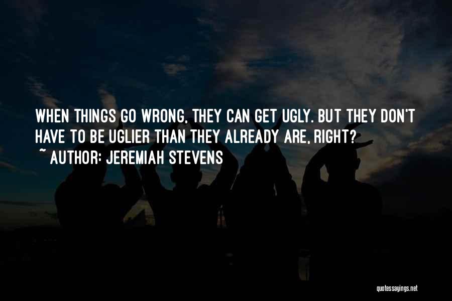 Jeremiah Stevens Quotes: When Things Go Wrong, They Can Get Ugly. But They Don't Have To Be Uglier Than They Already Are, Right?