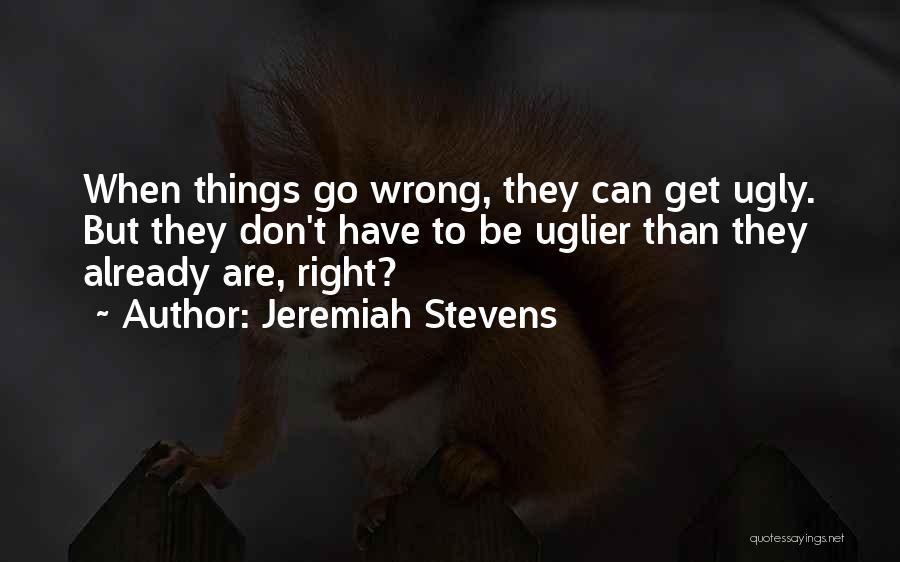 Jeremiah Stevens Quotes: When Things Go Wrong, They Can Get Ugly. But They Don't Have To Be Uglier Than They Already Are, Right?