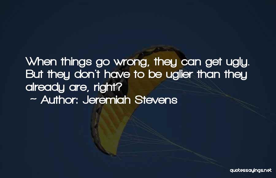 Jeremiah Stevens Quotes: When Things Go Wrong, They Can Get Ugly. But They Don't Have To Be Uglier Than They Already Are, Right?