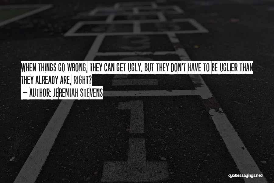 Jeremiah Stevens Quotes: When Things Go Wrong, They Can Get Ugly. But They Don't Have To Be Uglier Than They Already Are, Right?