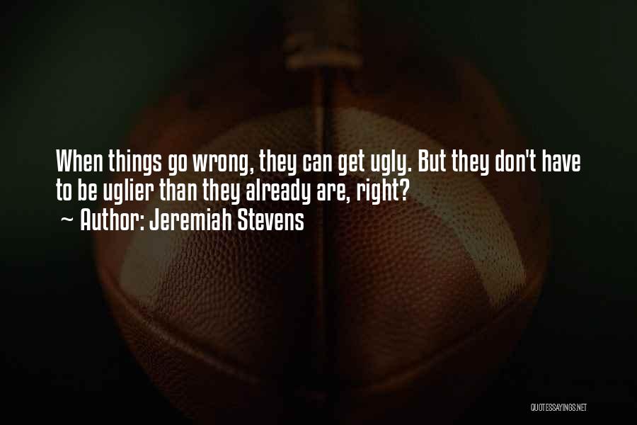Jeremiah Stevens Quotes: When Things Go Wrong, They Can Get Ugly. But They Don't Have To Be Uglier Than They Already Are, Right?