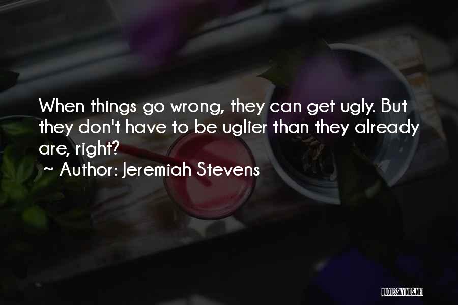 Jeremiah Stevens Quotes: When Things Go Wrong, They Can Get Ugly. But They Don't Have To Be Uglier Than They Already Are, Right?