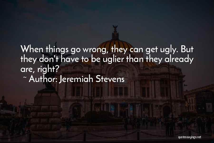 Jeremiah Stevens Quotes: When Things Go Wrong, They Can Get Ugly. But They Don't Have To Be Uglier Than They Already Are, Right?