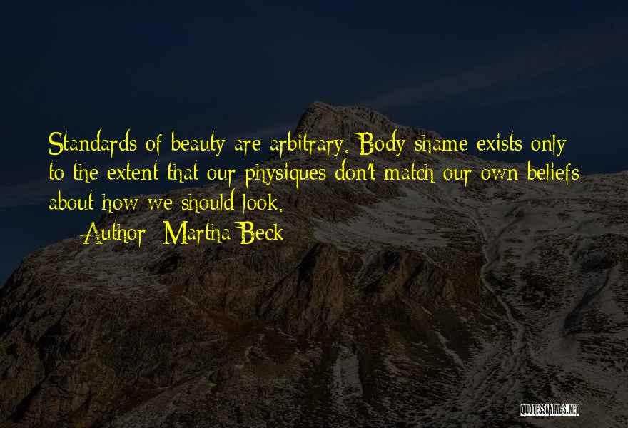 Martha Beck Quotes: Standards Of Beauty Are Arbitrary. Body Shame Exists Only To The Extent That Our Physiques Don't Match Our Own Beliefs