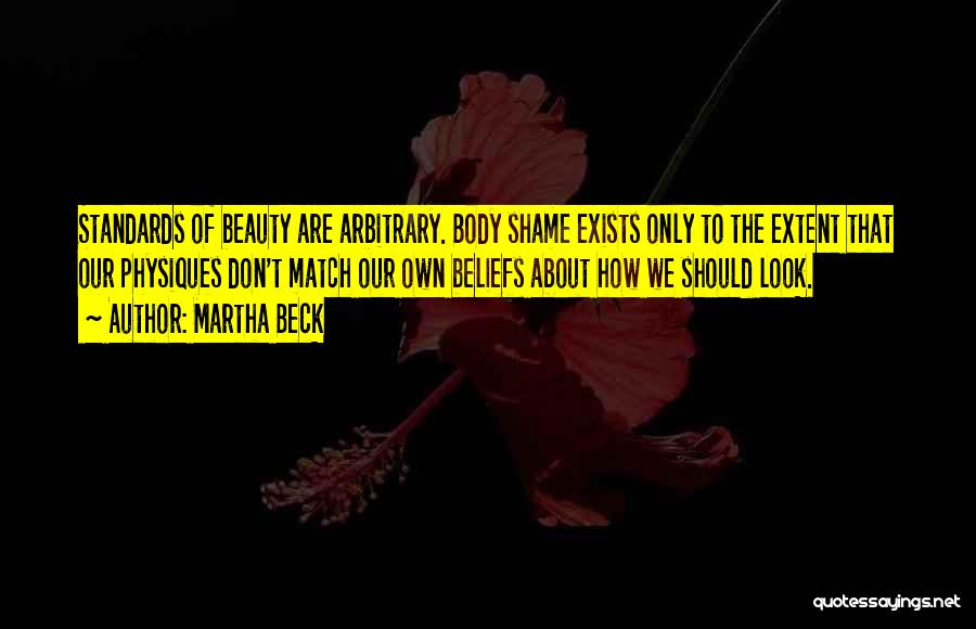 Martha Beck Quotes: Standards Of Beauty Are Arbitrary. Body Shame Exists Only To The Extent That Our Physiques Don't Match Our Own Beliefs
