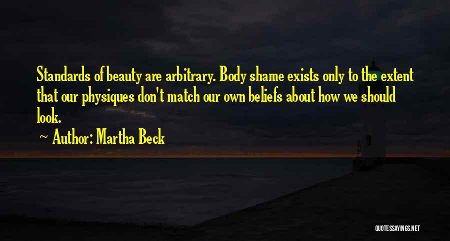 Martha Beck Quotes: Standards Of Beauty Are Arbitrary. Body Shame Exists Only To The Extent That Our Physiques Don't Match Our Own Beliefs