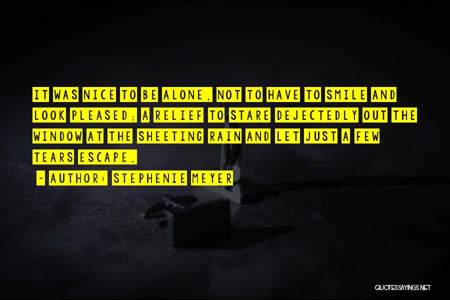 Stephenie Meyer Quotes: It Was Nice To Be Alone, Not To Have To Smile And Look Pleased; A Relief To Stare Dejectedly Out