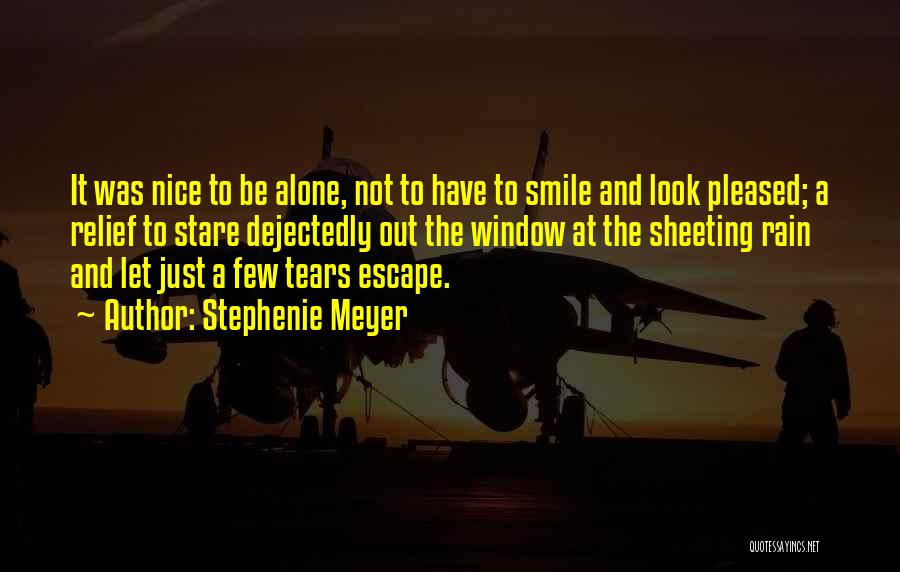 Stephenie Meyer Quotes: It Was Nice To Be Alone, Not To Have To Smile And Look Pleased; A Relief To Stare Dejectedly Out