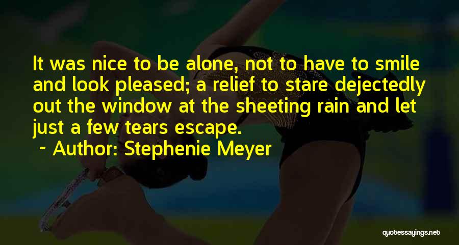 Stephenie Meyer Quotes: It Was Nice To Be Alone, Not To Have To Smile And Look Pleased; A Relief To Stare Dejectedly Out