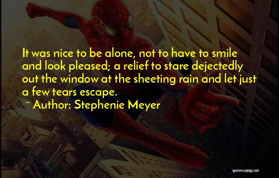 Stephenie Meyer Quotes: It Was Nice To Be Alone, Not To Have To Smile And Look Pleased; A Relief To Stare Dejectedly Out