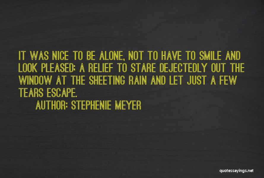 Stephenie Meyer Quotes: It Was Nice To Be Alone, Not To Have To Smile And Look Pleased; A Relief To Stare Dejectedly Out