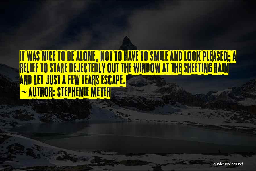 Stephenie Meyer Quotes: It Was Nice To Be Alone, Not To Have To Smile And Look Pleased; A Relief To Stare Dejectedly Out