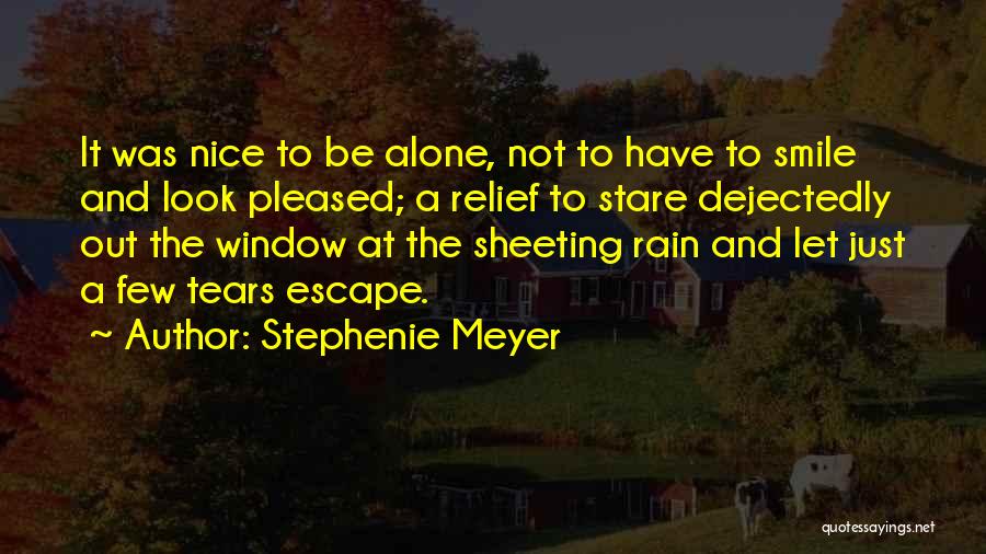 Stephenie Meyer Quotes: It Was Nice To Be Alone, Not To Have To Smile And Look Pleased; A Relief To Stare Dejectedly Out