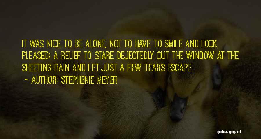 Stephenie Meyer Quotes: It Was Nice To Be Alone, Not To Have To Smile And Look Pleased; A Relief To Stare Dejectedly Out
