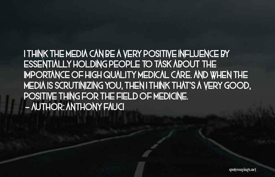 Anthony Fauci Quotes: I Think The Media Can Be A Very Positive Influence By Essentially Holding People To Task About The Importance Of