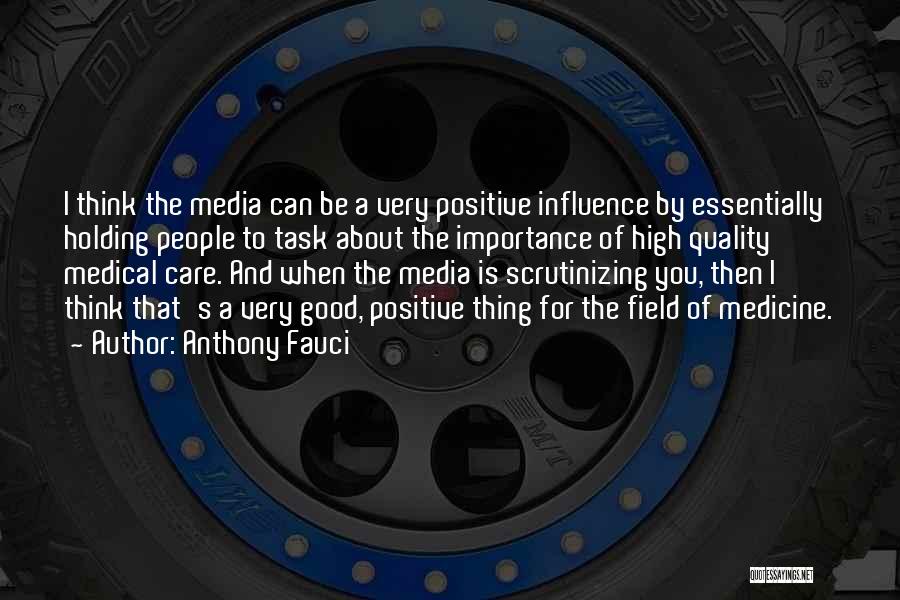 Anthony Fauci Quotes: I Think The Media Can Be A Very Positive Influence By Essentially Holding People To Task About The Importance Of