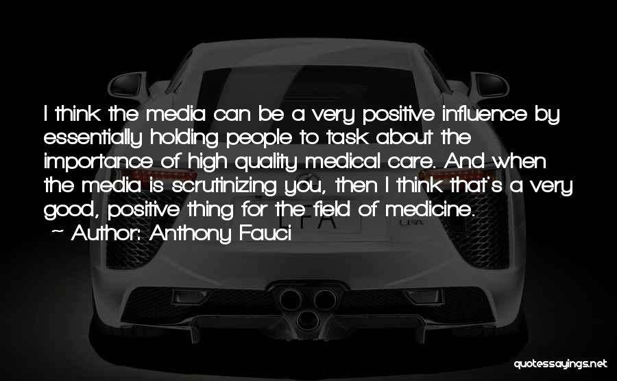 Anthony Fauci Quotes: I Think The Media Can Be A Very Positive Influence By Essentially Holding People To Task About The Importance Of