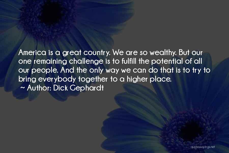 Dick Gephardt Quotes: America Is A Great Country. We Are So Wealthy. But Our One Remaining Challenge Is To Fulfill The Potential Of