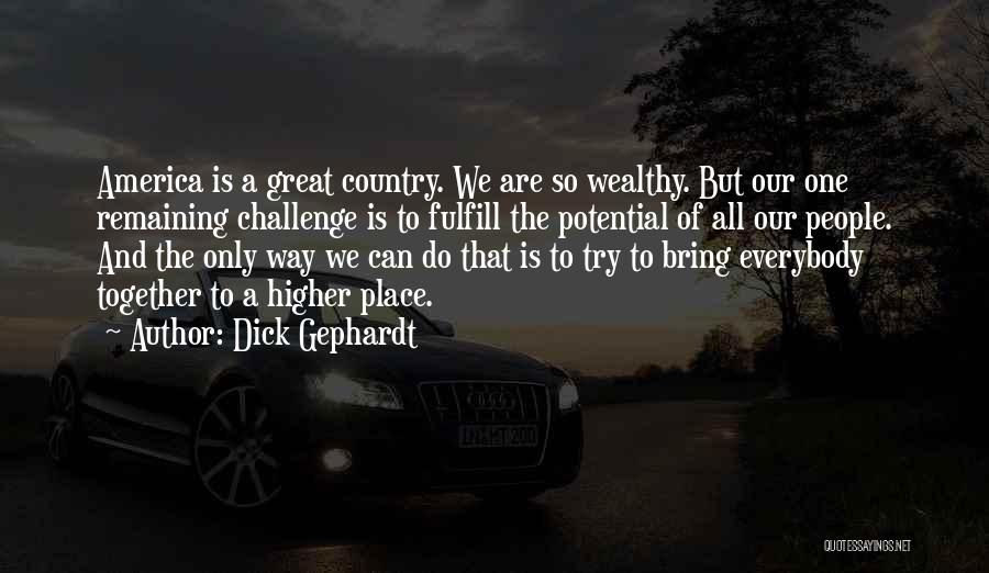 Dick Gephardt Quotes: America Is A Great Country. We Are So Wealthy. But Our One Remaining Challenge Is To Fulfill The Potential Of