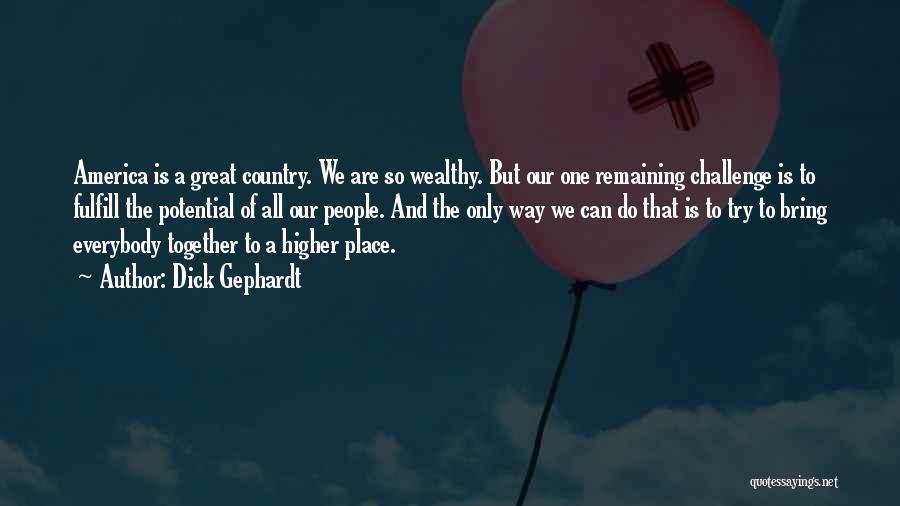 Dick Gephardt Quotes: America Is A Great Country. We Are So Wealthy. But Our One Remaining Challenge Is To Fulfill The Potential Of