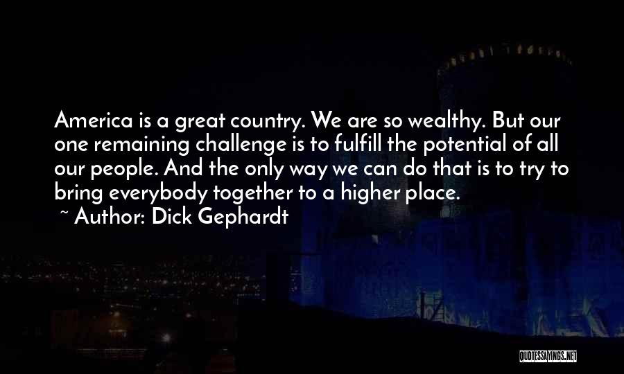 Dick Gephardt Quotes: America Is A Great Country. We Are So Wealthy. But Our One Remaining Challenge Is To Fulfill The Potential Of