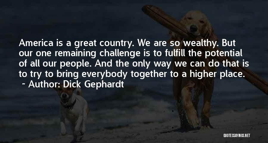 Dick Gephardt Quotes: America Is A Great Country. We Are So Wealthy. But Our One Remaining Challenge Is To Fulfill The Potential Of