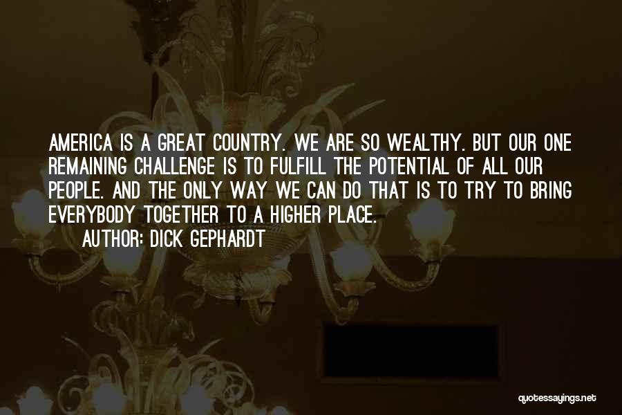 Dick Gephardt Quotes: America Is A Great Country. We Are So Wealthy. But Our One Remaining Challenge Is To Fulfill The Potential Of