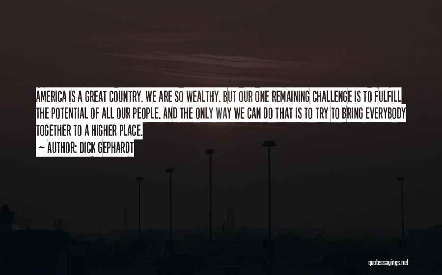 Dick Gephardt Quotes: America Is A Great Country. We Are So Wealthy. But Our One Remaining Challenge Is To Fulfill The Potential Of