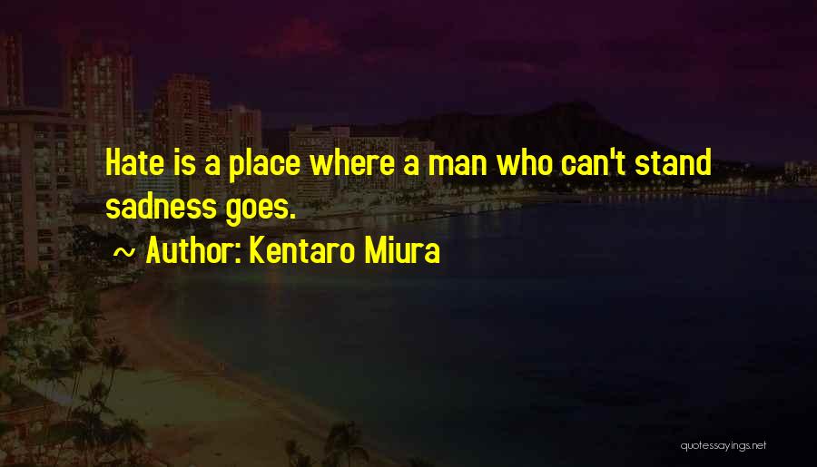 Kentaro Miura Quotes: Hate Is A Place Where A Man Who Can't Stand Sadness Goes.