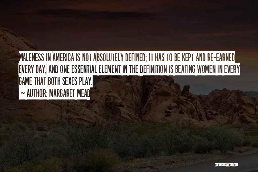 Margaret Mead Quotes: Maleness In America Is Not Absolutely Defined; It Has To Be Kept And Re-earned Every Day, And One Essential Element