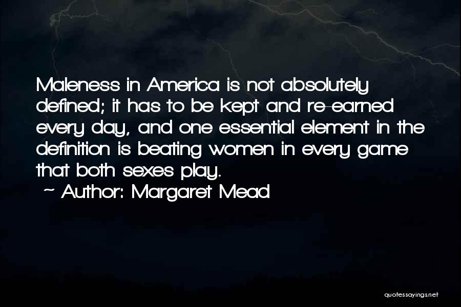 Margaret Mead Quotes: Maleness In America Is Not Absolutely Defined; It Has To Be Kept And Re-earned Every Day, And One Essential Element