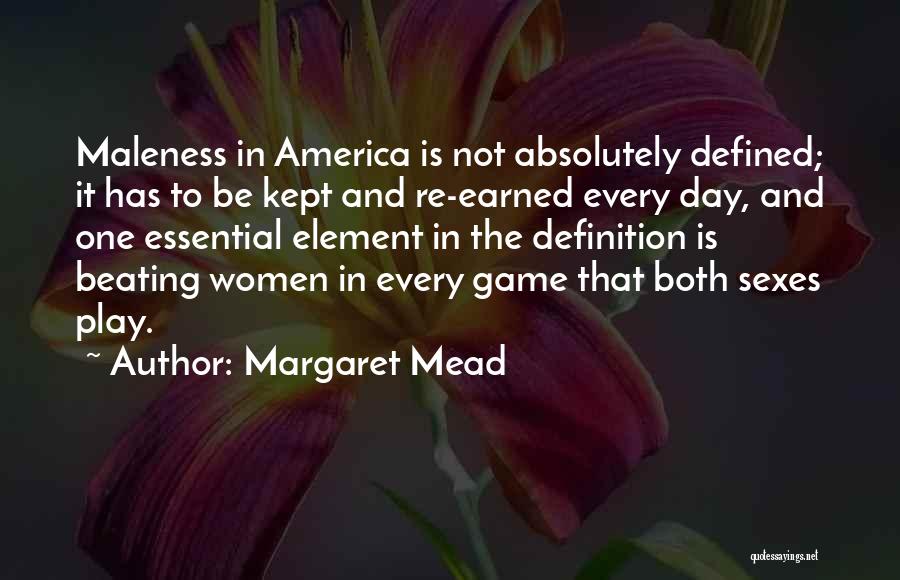 Margaret Mead Quotes: Maleness In America Is Not Absolutely Defined; It Has To Be Kept And Re-earned Every Day, And One Essential Element