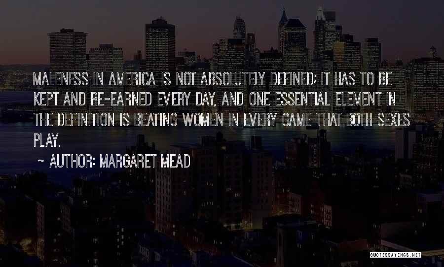 Margaret Mead Quotes: Maleness In America Is Not Absolutely Defined; It Has To Be Kept And Re-earned Every Day, And One Essential Element