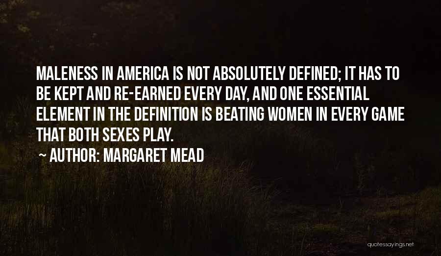 Margaret Mead Quotes: Maleness In America Is Not Absolutely Defined; It Has To Be Kept And Re-earned Every Day, And One Essential Element