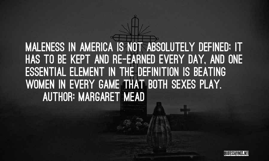 Margaret Mead Quotes: Maleness In America Is Not Absolutely Defined; It Has To Be Kept And Re-earned Every Day, And One Essential Element