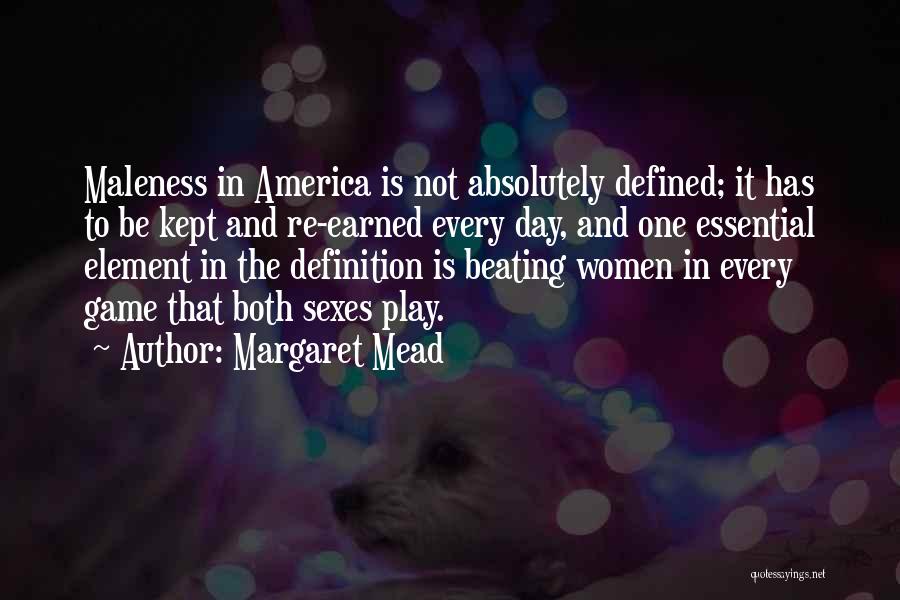 Margaret Mead Quotes: Maleness In America Is Not Absolutely Defined; It Has To Be Kept And Re-earned Every Day, And One Essential Element