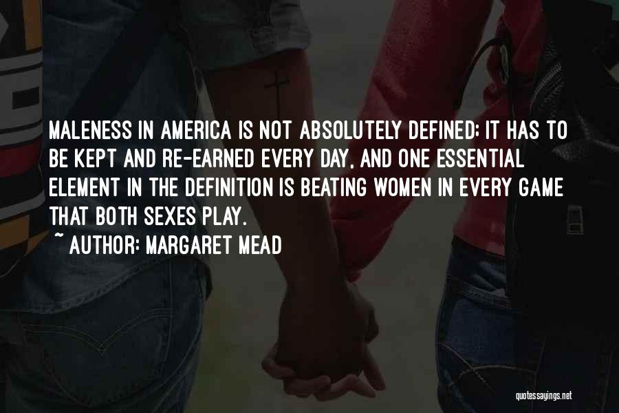 Margaret Mead Quotes: Maleness In America Is Not Absolutely Defined; It Has To Be Kept And Re-earned Every Day, And One Essential Element